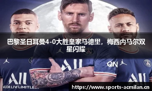 巴黎圣日耳曼4-0大胜皇家马德里，梅西内马尔双星闪耀