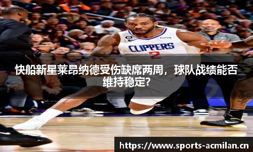 快船新星莱昂纳德受伤缺席两周，球队战绩能否维持稳定？