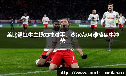 莱比锡红牛主场力擒对手，沙尔克04难挡猛牛冲势