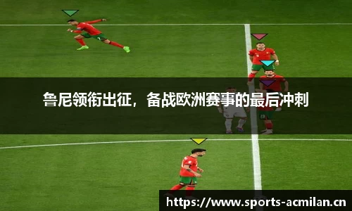 鲁尼领衔出征，备战欧洲赛事的最后冲刺