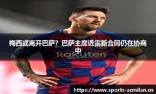 梅西或离开巴萨？巴萨主席透露新合同仍在协商中