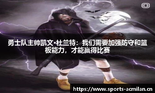 勇士队主帅凯文·杜兰特：我们需要加强防守和篮板能力，才能赢得比赛