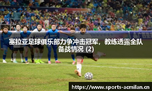 塞拉亚足球俱乐部力争冲击冠军，教练透露全队备战情况 (2)