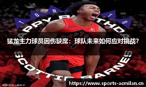 猛龙主力球员因伤缺席：球队未来如何应对挑战？