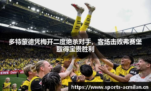 多特蒙德凭梅开二度绝杀对手，客场击败弗赛堡取得宝贵胜利