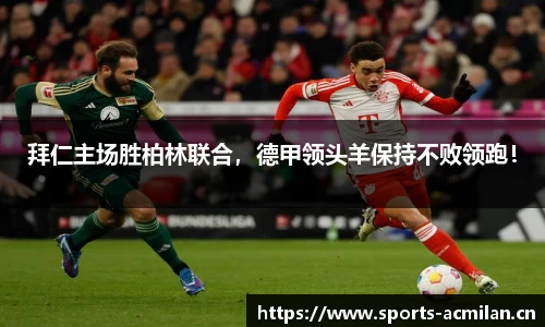 拜仁主场胜柏林联合，德甲领头羊保持不败领跑！