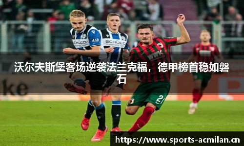沃尔夫斯堡客场逆袭法兰克福，德甲榜首稳如磐石