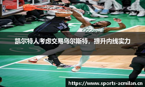 凯尔特人考虑交易乌尔斯特，提升内线实力