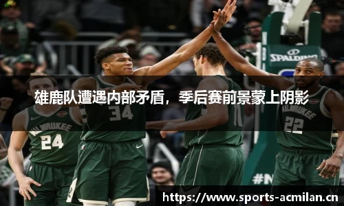 雄鹿队遭遇内部矛盾，季后赛前景蒙上阴影