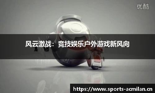 风云激战：竞技娱乐户外游戏新风向