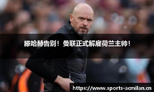 滕哈赫告别！曼联正式解雇荷兰主帅！