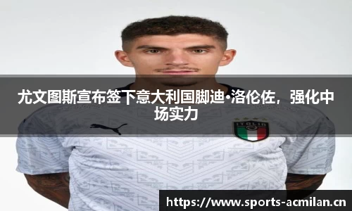 尤文图斯宣布签下意大利国脚迪·洛伦佐，强化中场实力
