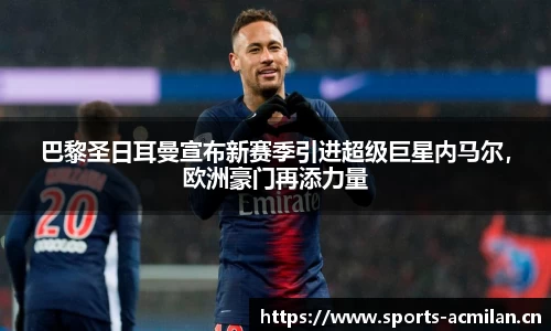 巴黎圣日耳曼宣布新赛季引进超级巨星内马尔，欧洲豪门再添力量