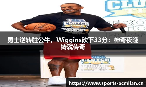 勇士逆转胜公牛，Wiggins砍下33分：神奇夜晚铸就传奇