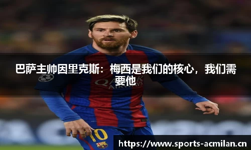 巴萨主帅因里克斯：梅西是我们的核心，我们需要他