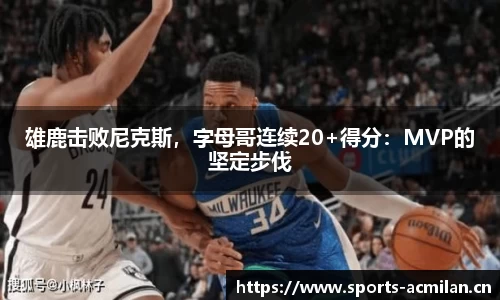 雄鹿击败尼克斯，字母哥连续20+得分：MVP的坚定步伐