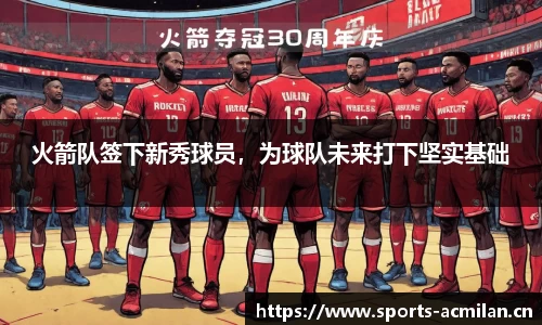 火箭队签下新秀球员，为球队未来打下坚实基础