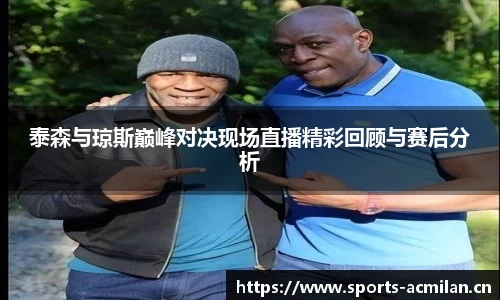 泰森与琼斯巅峰对决现场直播精彩回顾与赛后分析