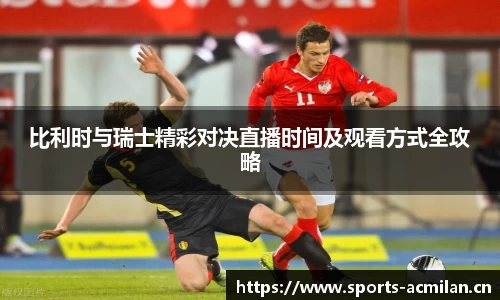 比利时与瑞士精彩对决直播时间及观看方式全攻略