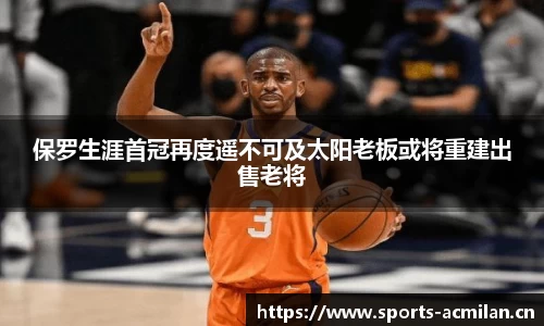 保罗生涯首冠再度遥不可及太阳老板或将重建出售老将
