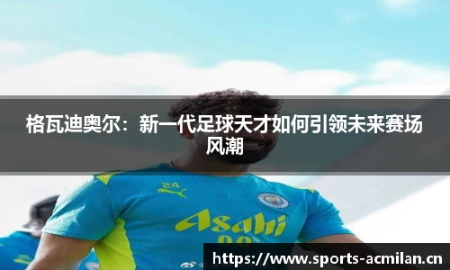 格瓦迪奥尔：新一代足球天才如何引领未来赛场风潮