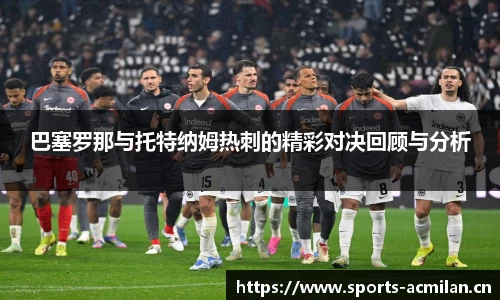 巴塞罗那与托特纳姆热刺的精彩对决回顾与分析