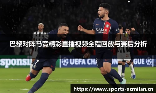 巴黎对阵马竞精彩直播视频全程回放与赛后分析