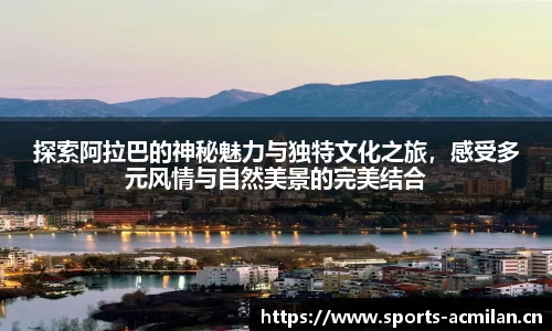 探索阿拉巴的神秘魅力与独特文化之旅，感受多元风情与自然美景的完美结合