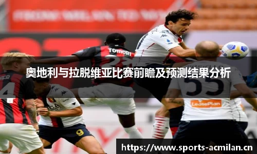 奥地利与拉脱维亚比赛前瞻及预测结果分析