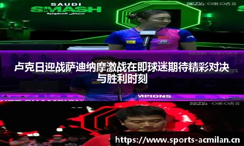 卢克日迎战萨迪纳摩激战在即球迷期待精彩对决与胜利时刻