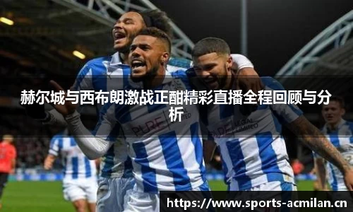 赫尔城与西布朗激战正酣精彩直播全程回顾与分析
