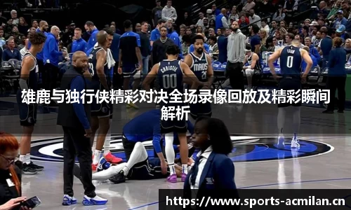 雄鹿与独行侠精彩对决全场录像回放及精彩瞬间解析
