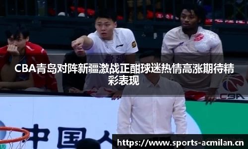 CBA青岛对阵新疆激战正酣球迷热情高涨期待精彩表现
