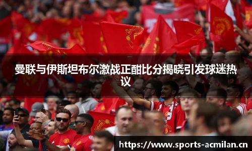 曼联与伊斯坦布尔激战正酣比分揭晓引发球迷热议